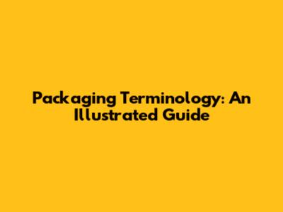 Packaging Terminology: An Illustrated Guide