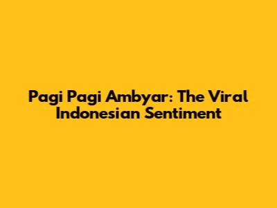 Pagi Pagi Ambyar: The Viral Indonesian Sentiment
