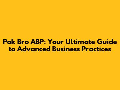 Pak Bro ABP: Your Ultimate Guide to Advanced Business Practices