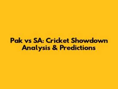 Pak vs SA: Cricket Showdown Analysis & Predictions