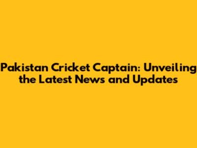 Pakistan Cricket Captain: Unveiling the Latest News and Updates