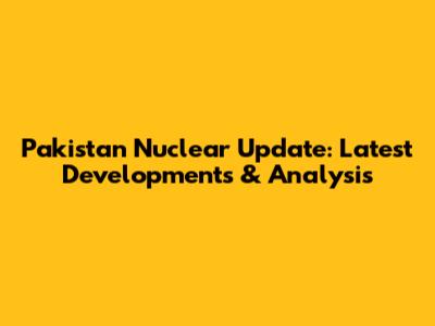 Pakistan Nuclear Update: Latest Developments & Analysis