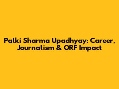 Palki Sharma Upadhyay: Career, Journalism & ORF Impact