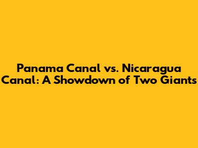Panama Canal vs. Nicaragua Canal: A Showdown of Two Giants