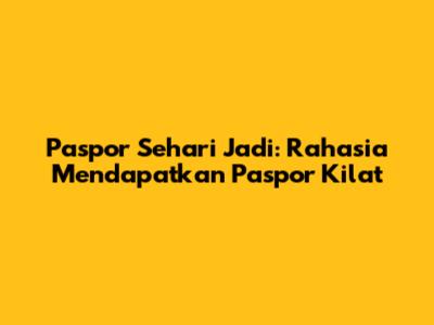 Paspor Sehari Jadi: Rahasia Mendapatkan Paspor Kilat