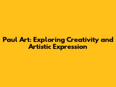 Paul Art: Exploring Creativity and Artistic Expression