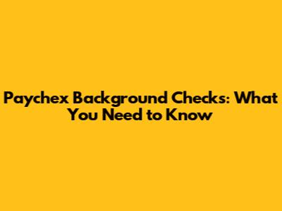 Paychex Background Checks: What You Need to Know