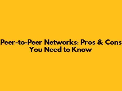 Peer-to-Peer Networks: Pros & Cons You Need to Know