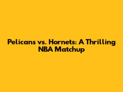 Pelicans vs. Hornets: A Thrilling NBA Matchup