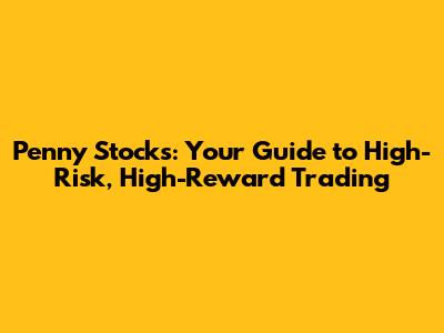 Penny Stocks: Your Guide to High-Risk, High-Reward Trading
