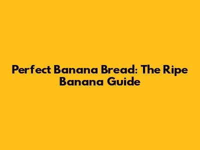 Perfect Banana Bread: The Ripe Banana Guide