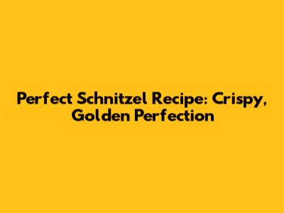 Perfect Schnitzel Recipe: Crispy, Golden Perfection