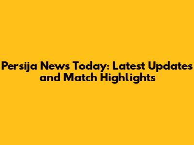 Persija News Today: Latest Updates and Match Highlights