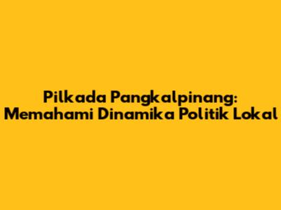 Pilkada Pangkalpinang: Memahami Dinamika Politik Lokal