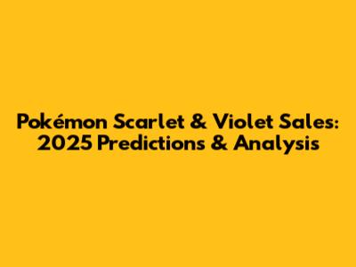 Pokémon Scarlet & Violet Sales: 2025 Predictions & Analysis