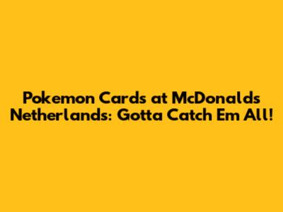 Pokemon Cards at McDonald's Netherlands: Gotta Catch 'Em All!