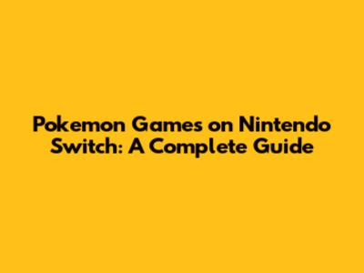 Pokemon Games on Nintendo Switch: A Complete Guide