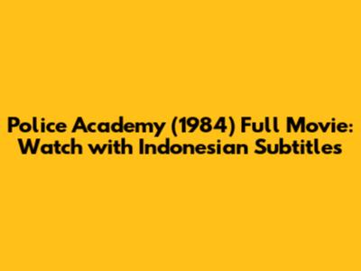Police Academy (1984) Full Movie: Watch with Indonesian Subtitles