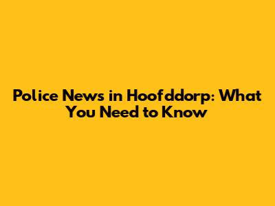 Police News in Hoofddorp: What You Need to Know