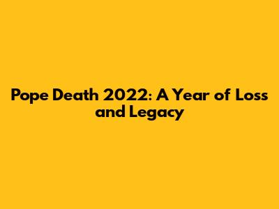 Pope Death 2022: A Year of Loss and Legacy