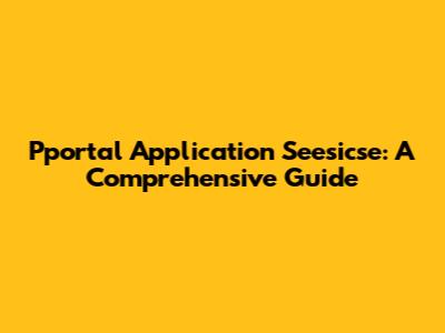 Pportal Application Seesicse: A Comprehensive Guide