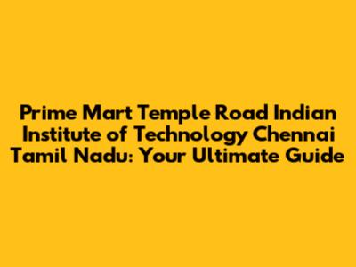 Prime Mart Temple Road Indian Institute of Technology Chennai Tamil Nadu: Your Ultimate Guide