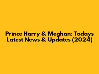 Prince Harry & Meghan: Today's Latest News & Updates (2024)