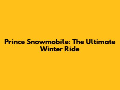 Prince Snowmobile: The Ultimate Winter Ride