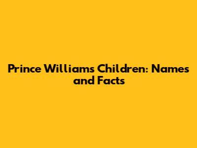 Prince William's Children: Names and Facts