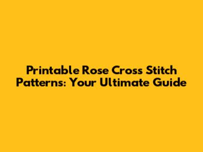 Printable Rose Cross Stitch Patterns: Your Ultimate Guide