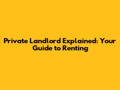 Private Landlord Explained: Your Guide to Renting