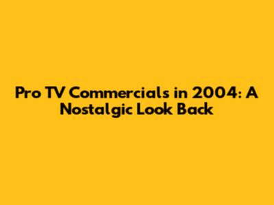 Pro TV Commercials in 2004: A Nostalgic Look Back