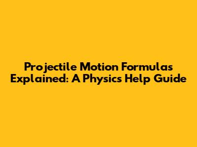 Projectile Motion Formulas Explained: A Physics Help Guide