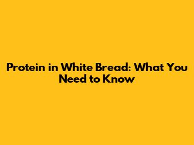 Protein in White Bread: What You Need to Know