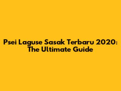 Psei Laguse Sasak Terbaru 2020: The Ultimate Guide
