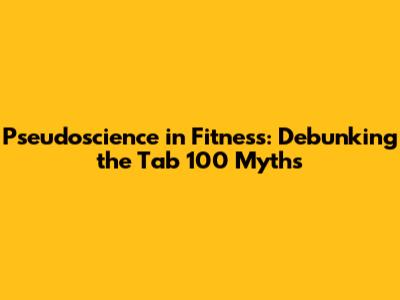 Pseudoscience in Fitness: Debunking the 'Tab 100' Myths