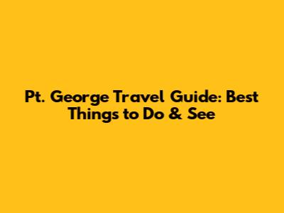 Pt. George Travel Guide: Best Things to Do & See