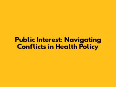 Public Interest: Navigating Conflicts in Health Policy