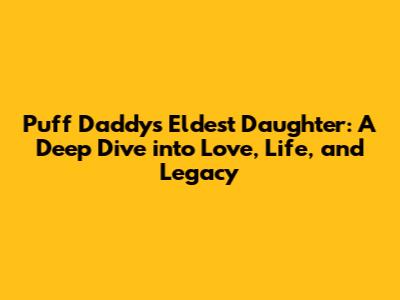 Puff Daddy's Eldest Daughter: A Deep Dive into Love, Life, and Legacy