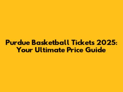 Purdue Basketball Tickets 2025: Your Ultimate Price Guide