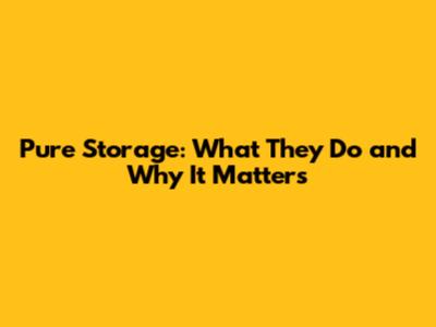 Pure Storage: What They Do and Why It Matters