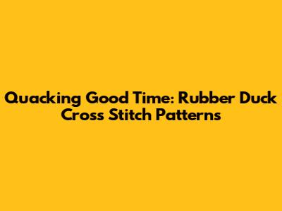 Quacking Good Time: Rubber Duck Cross Stitch Patterns