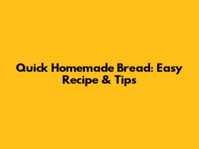 Quick Homemade Bread: Easy Recipe & Tips