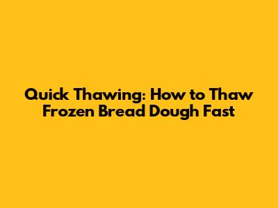 Quick Thawing: How to Thaw Frozen Bread Dough Fast