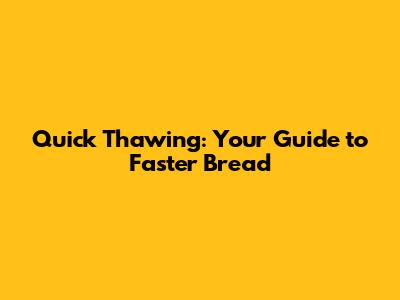 Quick Thawing: Your Guide to Faster Bread