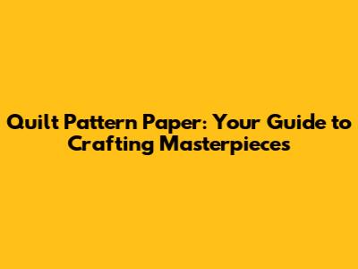 Quilt Pattern Paper: Your Guide to Crafting Masterpieces