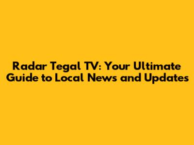 Radar Tegal TV: Your Ultimate Guide to Local News and Updates