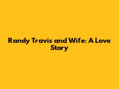 Randy Travis and Wife: A Love Story