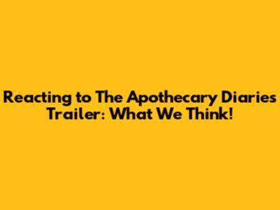 Reacting to The Apothecary Diaries Trailer: What We Think!