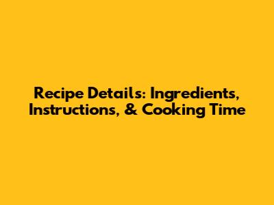 Recipe Details: Ingredients, Instructions, & Cooking Time